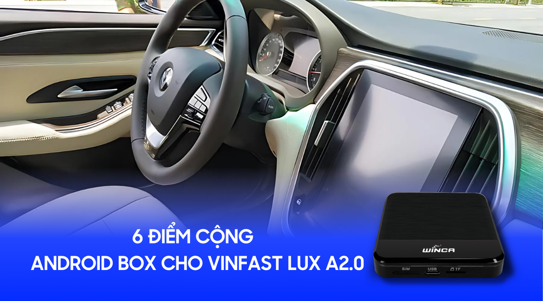 Hé lộ 6 điểm cộng của Android box cho Vinfast Lux A2.0 mới nhất 2025