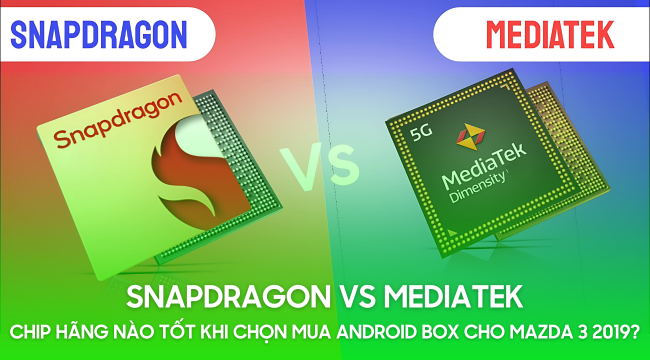 Snapdragon VS MediaTek: Chip hãng nào tốt khi chọn mua Android Box cho Mazda 3 2019?